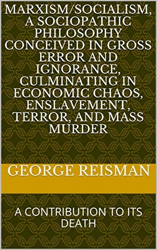 Amazon.com: MARXISM/SOCIALISM, A SOCIOPATHIC PHILOSOPHY CONCEIVED IN GROSS  ERROR AND IGNORANCE, CULMINATING IN ECONOMIC CHAOS, ENSLAVEMENT, TERROR,  AND MASS MURDER: A CONTRIBUTION TO ITS DEATH eBook : Reisman, George:  Kindle Store