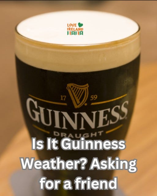May be an image of drink and text that says "LOVE IRELAND 中民川肉 GUINNESS Is It Guinness Weather? Asking for a friend"