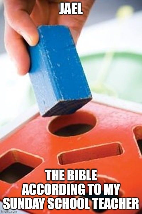 Square peg in a round hole meme. Top text (square peg): Jael. Bottom text (round hole): The Bible according to my sunday school teacher