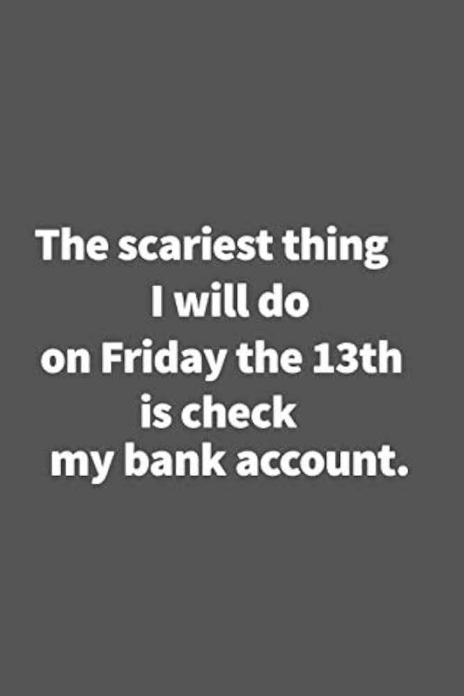 The scariest thing I will do on Friday the 13th is check my bank account. - friday  13th unlucky gift: Funny Blank Lined College Ruled Notebook Journal gift  Size 6" x 9":