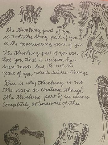 The thinking part of you is not the drawing part of you, or the experiencing part of you. The thinking part of you can tell you that a decision has been made but it's not the part of you which decides things. This is why thinking is not the same as creating though the thinking part of us seems completely unaware of this.