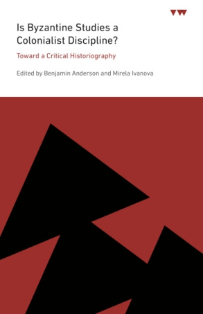 Cover image for Is Byzantine Studies a Colonialist Discipline?: Toward a Critical Historiography Edited by Benjamin Anderson and Mirela Ivanova