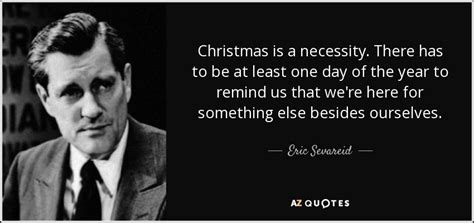 Eric Sevareid quote: Christmas is a necessity. There has to be at least...