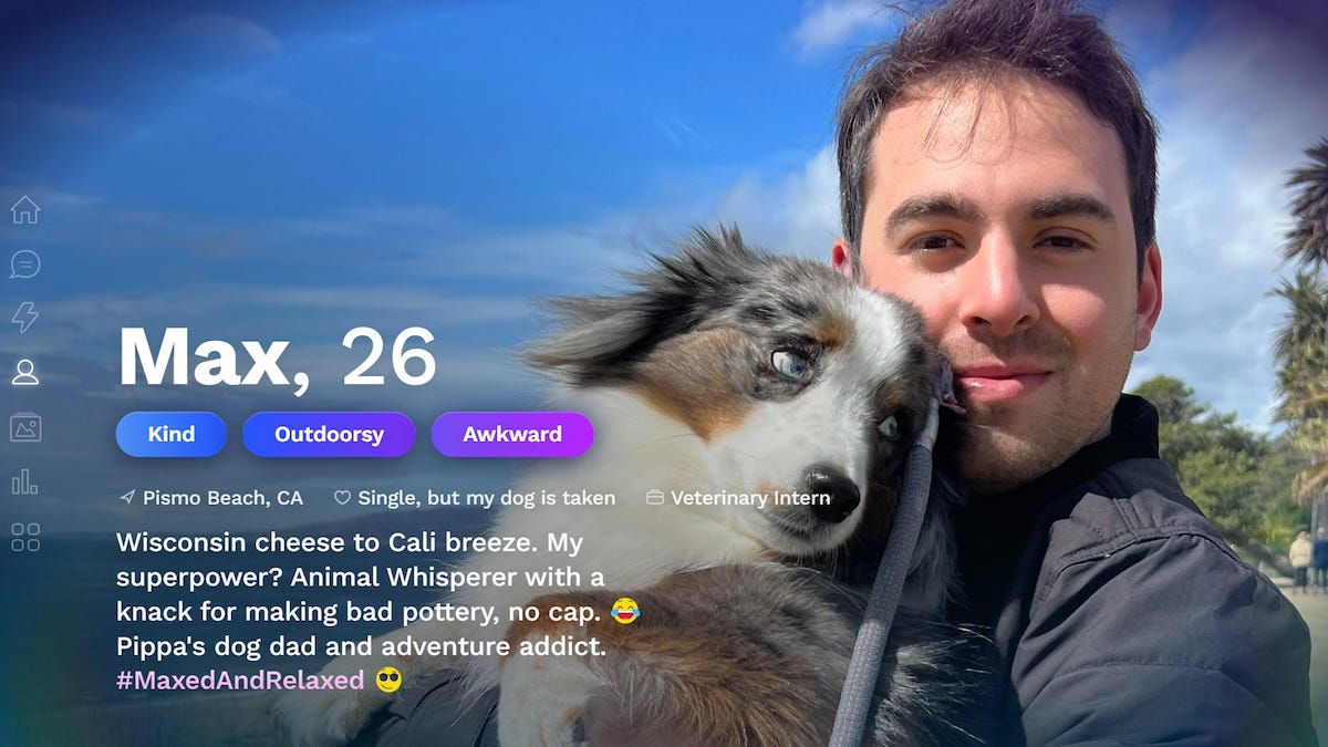 A picture of a white man holding an Australian shepherd. It says "Max, 26. Kind, outdoorsy, awkward. Pismo Beach, CA. Single, but my dog is taken. Vetrinary Intern. Wisconsin cheese to Cali breeze. My superpower? Animal whisperer with a knack for making bad poetry, no cap. Pippa's dog dad and adventure addict. #MaxedAndRelaxed"