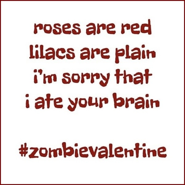 roses are red / lilacs are plain / i'm sorry that / i ate your brain // #ZombieValentine