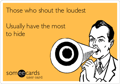 Those who shout the loudest Usually have the most to hide | Someecards ...