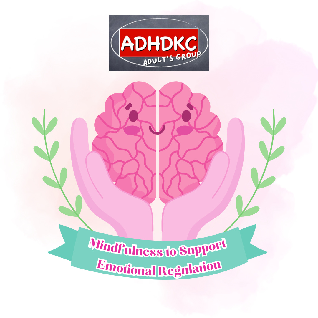 At the top of this image is the ADHD KC Adult’s group logo. There is a light orange-pink background with a cartoon image of a happy brain being held in pink cartoon hands. To the sides of the hands are light green leaves. Below the hands is a teal ribbon with the words mindfulness to support emotional regulation. 