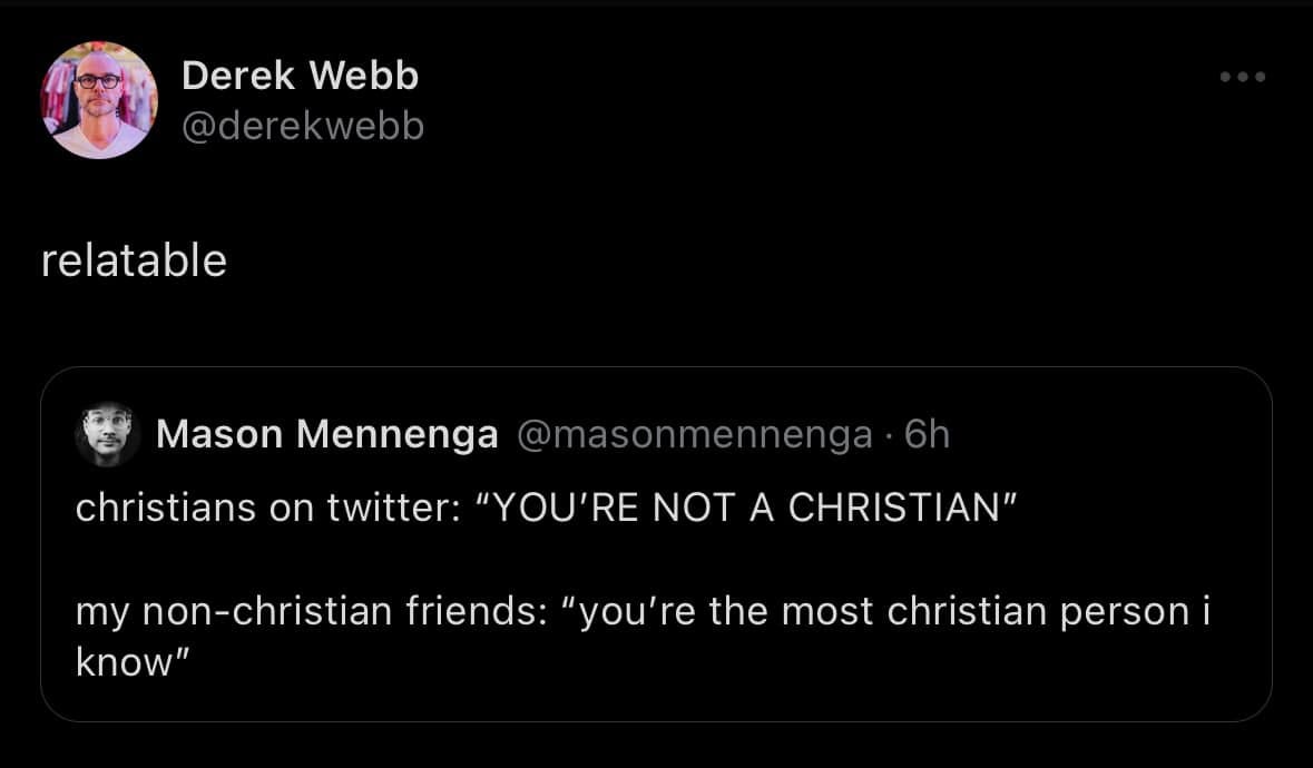 Mason Mennenga tweet that says "Christians on Twitter: "YOU'RE NOT A CHRISTIAN" my non-christian friends: "you're the most Christian person i know" Derek Webb's response is "relatable"