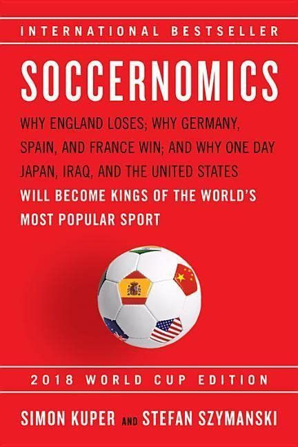 Soccernomics (2018 World Cup Edition): Why England Loses, Why Germany and Brazil Win, and Why the U.S., Japan, Australia, Tur