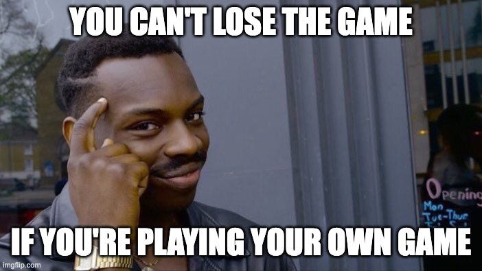 You can't lose the game if you're playing your own game.