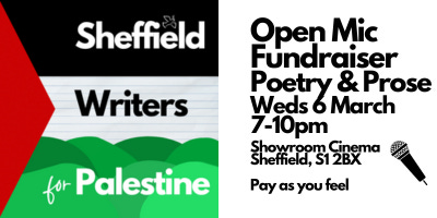Sheffield Writers for Palestine open mic fundraiser. Wednesday 6th March 7 until 10pm. Private room, Showroom Cinema, 15 Paternoster Row, Sheffield, S1 2BX. This is typed on the Palestinian flag with a line drawing of a mic on it. 