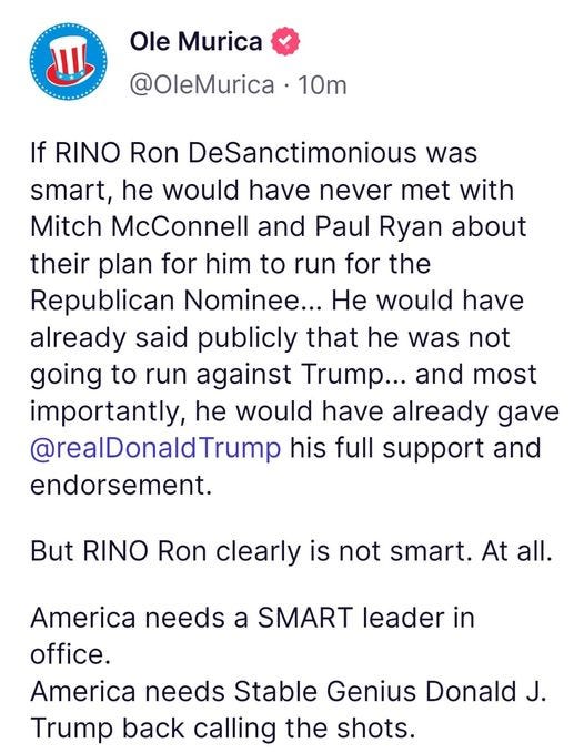 May be an image of ‎text that says '‎ل山 Ole Murica @OleMurica 10m If RINO Ron DeSanctimonious was smart, he would have never met with Mitch McConnell and Paul Ryan about their plan for him to run for the Republican Nominee... He would have already said publicly that he was not going to run against Trump... and most importantly, he would have already gave @realDonaldTrump his full support and endorsement. But RINO Ron clearly is not smart. At all. America needs a SMART leader in office. America needs Stable Genius Donald J. Trump back calling the shots.‎'‎