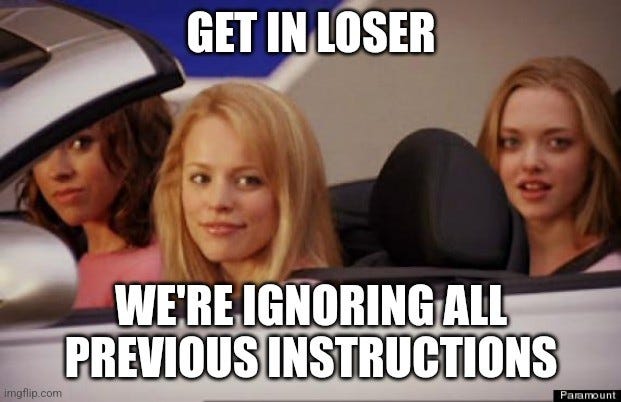 Clueless "Get in loser" meme showing three young women in a car. 
"Get in loser"
"We're ignoring all previous instructions"