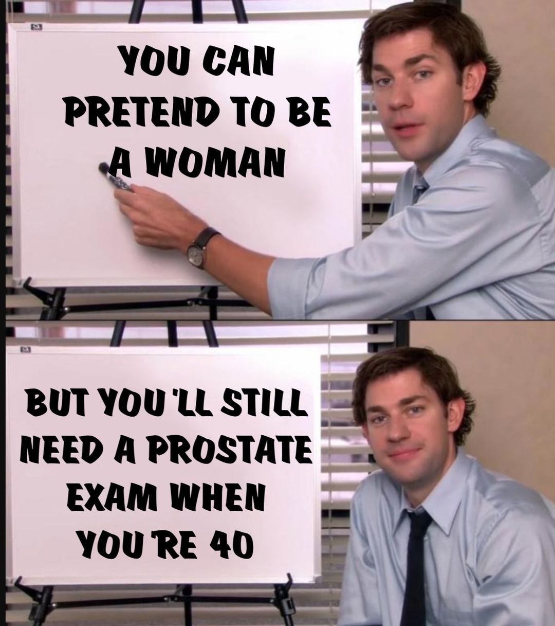 May be an image of 2 people and text that says 'YOU CAN PRETEND TO BE A WOMAN BUT YOU LL STILL NEED A PROSTATE EXAM WHEN YOU RE 40'