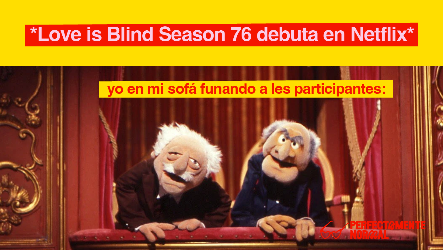 Meme con Statler y Waldorf de Muppets con el texto que lee: *Love is Blind Season 76 debuta en Netflix" "yo en mi sofá funando a les participantes*