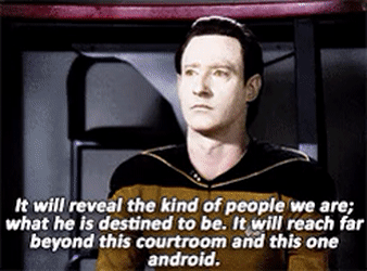 A gif taken from the Star Trek episode The Measure of a Man. In it, Captain Jean Luc Picard and Commander Data are seen. Picard is quoted in the image as saying "It will reveal the kind of people we are; what he is destined to be. It will reach far beyond this courtroom and this one android."