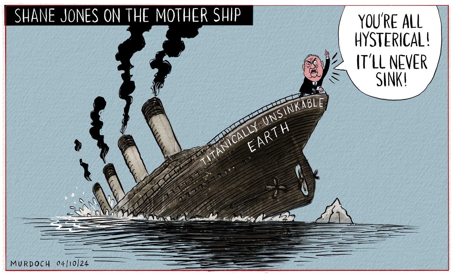 Cartoon. Title: Shane Jones on the Mother Ship. Picture shows Shane Jones on a sinking ship, called the Titanically Unsinkable, Earth. He’s shouting “You’re all hysterical! It’ll never sink!”