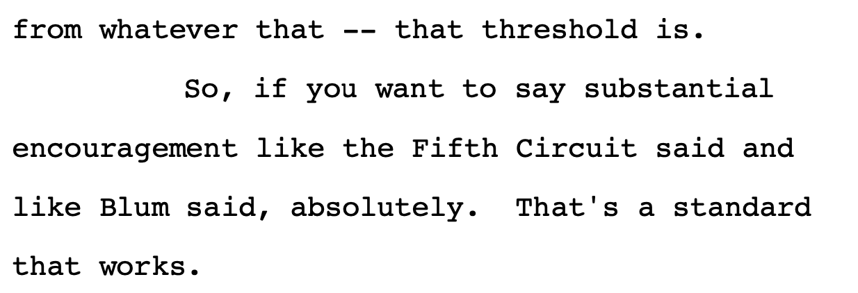 from whatever that -- that threshold is. So, if you want to say substantial encouragement like the Fifth Circuit said and like Blum said, absolutely. That's a standard that works.