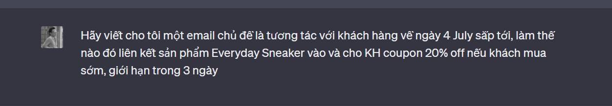 Có thể là hình ảnh về văn bản cho biết 'Hãy cho tôi một email chủ đềlà để tương tác với khách hàng về ngày 4 July săp tới, làm thế nào đó liên kết sản phẩm Everyday Sneaker vào và cho KH coupon 20% off nếu khách mua sớm, giới hạn trong 3ngày' Có thể là hình ảnh về văn bản cho biết 'Hãy cho tôi một email chủ đềlà để tương tác với khách hàng về ngày 4 July săp tới, làm thế nào đó liên kết sản phẩm Everyday Sneaker vào và cho KH coupon 20% off nếu khách mua sớm, giới hạn trong 3ngày'