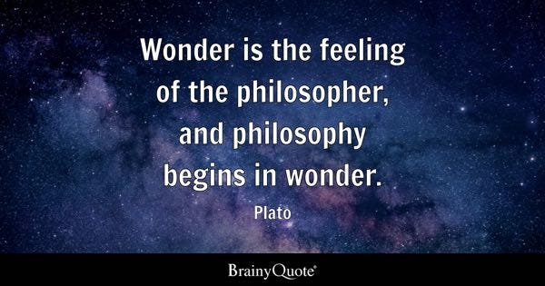 Wonder is the feeling of the philosopher, and philosophy begins in wonder. - Plato