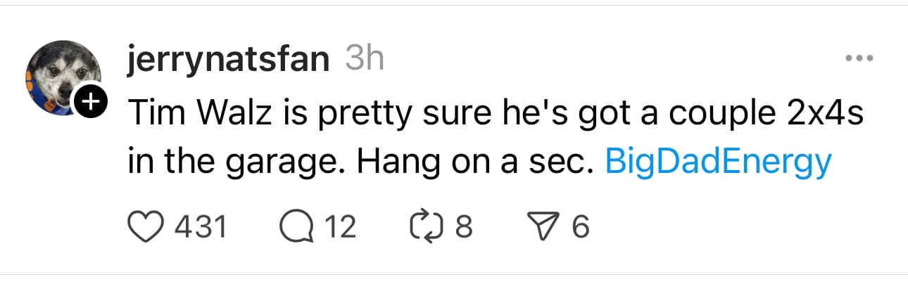 "Tim Walz is pretty sure he's got a couple 2x4s in the garage. Hang on a sec."