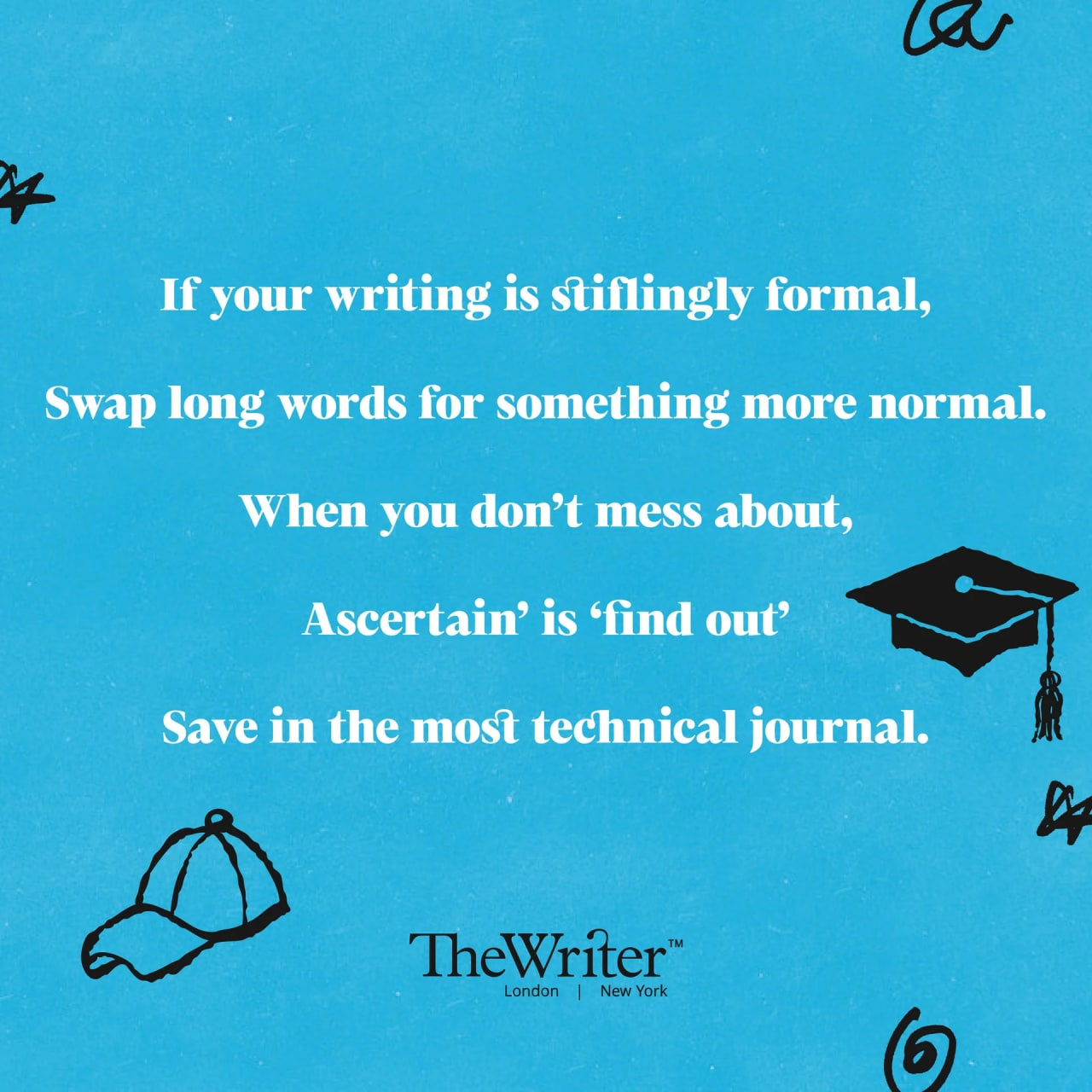 If your writing is stiflingly formal, Slap long words for something more normal. When you don’t mess about, Ascertain’ is ‘find out’ Save in the most technical journal.
