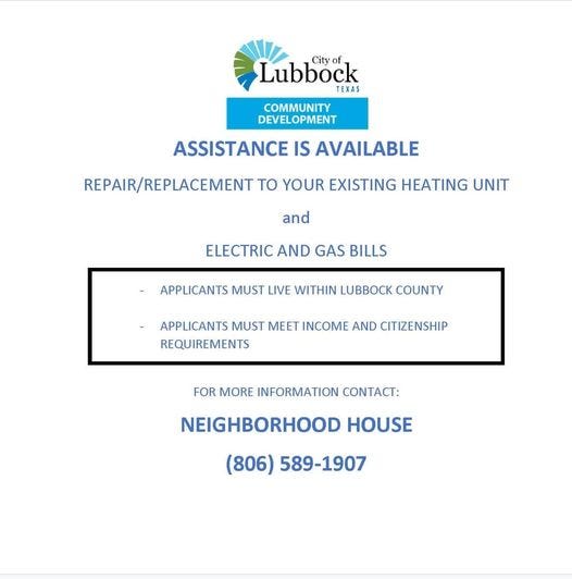 May be an image of water heater and text that says 'Lubbock City TEXA COMMUNITY DEVELOPMENT ASSISTANCE IS AVAILABLE REPAIR/REPLACEMENT ΤΟ YOUR EXISTING HEATING UNIT and ELECTRIC AND GAS BILLS APPLICANTS MUST LIVE WITHIN LUBBOCK COUNTY APPLICANTS MUST MEET INCOME AND CITIZENSHIP REQUIREMENTS FOR MORE INFORMATION CONTACT: NEIGHBORHOOD HOUSE (806) 589-1907'