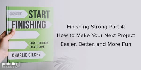 Cover of Start Finishing. Text overlay: Finishing Strong Part 4: How to Make Your Next Project Easier, Better, and More Fun