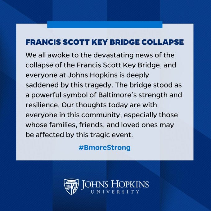 We all awoke to the devastating news of the collapse of the Francis Scott Key Bridge, and everyone at Johns Hopkins is deeply saddened by this tragedy. The bridge stood as a powerful symbol of Baltimore’s strength and resilience. Our thoughts today are with everyone in this community, especially those whose families, friends, and loved ones may be affected by this tragic event. #BmoreStrong