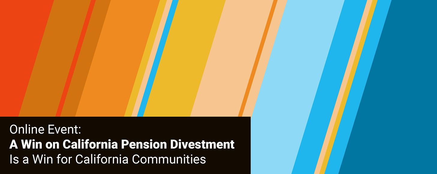 Graphic. Text reads, ''Online Event: A Win on California Pension Divestment Is a Win for California Communities.” Behind text is stripes of color from red, orange, yellow through blue. 