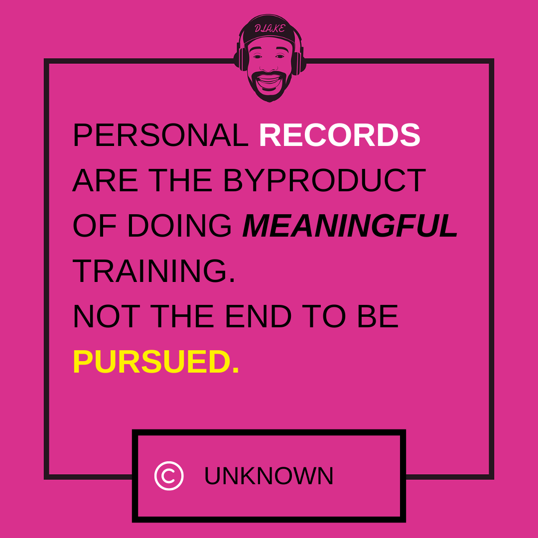 Personal Records Are the byproduct of doing meaningful training. Not the end to be pursued.
