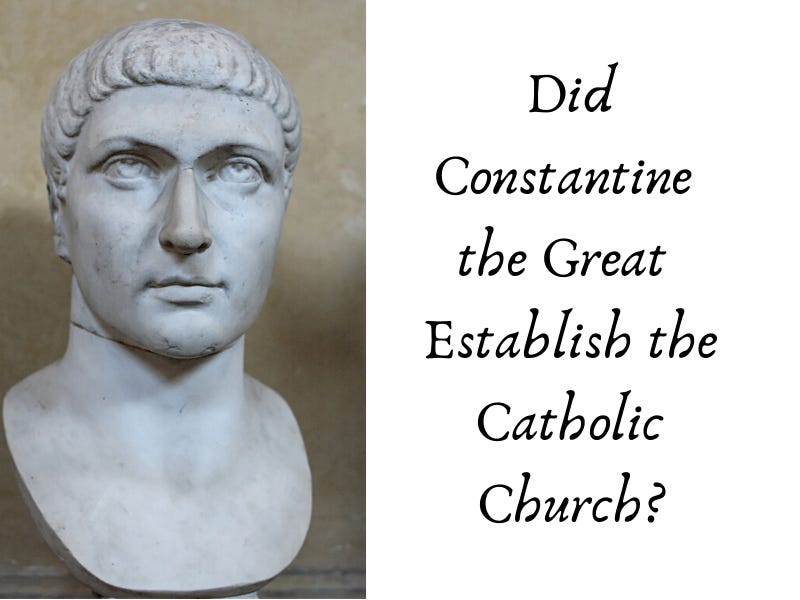 DID CONSTANTINE THE GREAT ESTABLISH THE ROMAN CATHOLIC CHURCH?