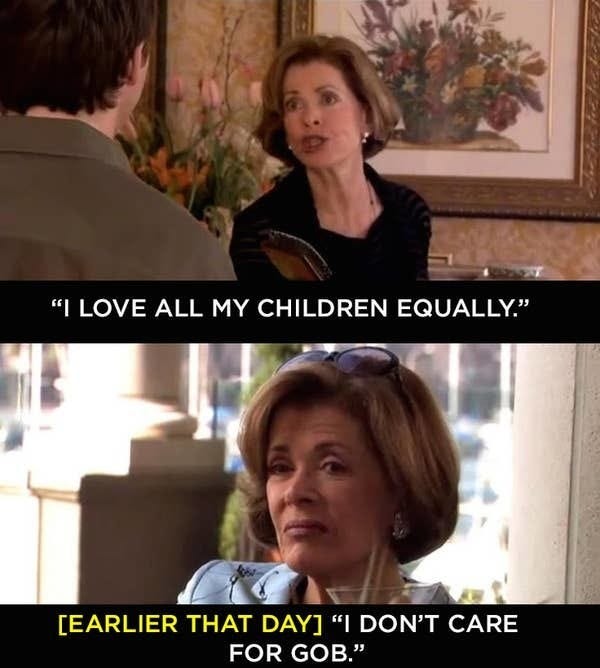 Lucille Bluth (Jessica Walter) telling her son that she loves all her children equally, only then to say she ‘doesn’t care for Gob’ - her eldest son- in the well known scene, and now meme, from Arrested Development