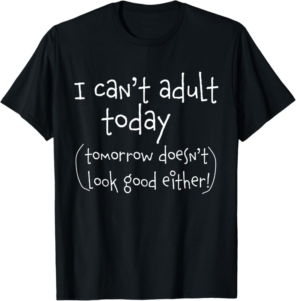 I can't adult today - funny T shirt T-Shirt