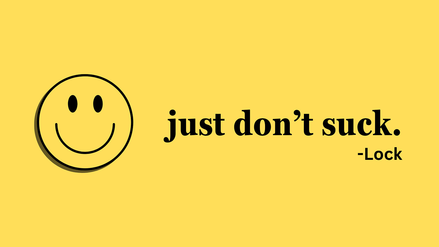 Against a yellow background, a smiley face is on the left side. The words "just don't suck." are to the right of that. Below those words, aligned with the end of them, it says, "-Lock" to give credit to him.