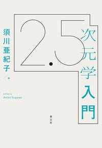 2.5次元学入門 須川亜紀子(著/文 | 編集) - 青土社