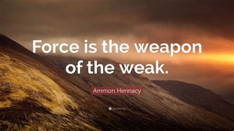 Ammon Hennacy Quote: "Force is the weapon of the weak."