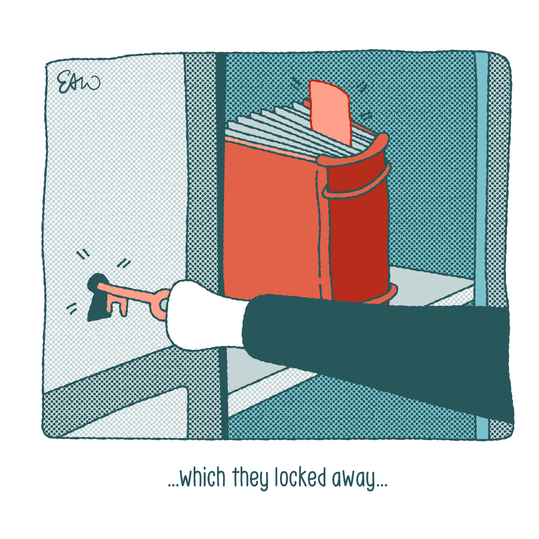 Panel four of ten. The caption starts and ends with an ellipsis, and reads, “which they locked away.” The panel includes an closeup of the red book siting on the shelf inside a cabinet. Someone’s arm reaches across the foreground and is about to lock the cabinet.