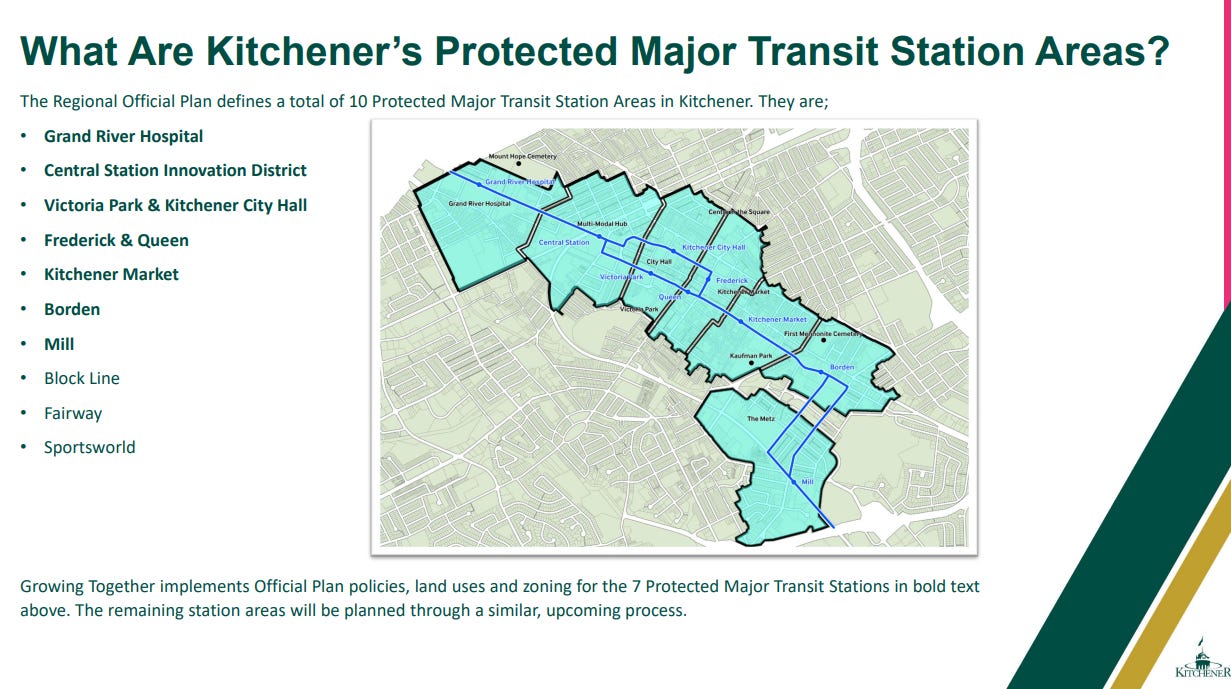 Text: What Are Kitchener’s Protected Major Transit Station Areas? The Regional Official Plan defines a total of 10 Protected Major Transit Station Areas in Kitchener. They are; • Grand River Hospital • Central Station Innovation District • Victoria Park & Kitchener City Hall • Frederick & Queen • Kitchener Market • Borden • Mill • Block Line • Fairway • Sportsworld 