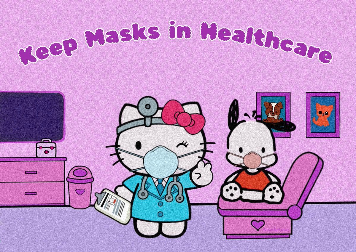 Hello Kitty fan art.  At the top is the message, “Keep Masks in Healthcare” in purple bubble font with a white outline. 

Hello Kitty is dressed as a doctor wearing a bright blue doctor’s jacket, hot pink bow, white button up, stethoscope, head mirror, and a blue tie. She’s winking while holding up a peace sign on one hand and a clipboard with black text and a photo of Pochacco in the other.  She’s wearing a light blue N95 mask. 

Pochacco is sitting on a two toned purple chair and wearing a red shirt and peach colored N95 mask. The artist’s username @sorbetstar is in lavender coloring inside of the chair. 

The floor is cool toned lavender colored while the back wall is warm toned lavender colored with faint polka dots. Behind the characters on the right side are two framed portraits, one of an orange cat and one of a brown dog with a bone. To the left of them is a two toned lavender drawer with a first aid kit on top of it and a tv screen overhead.