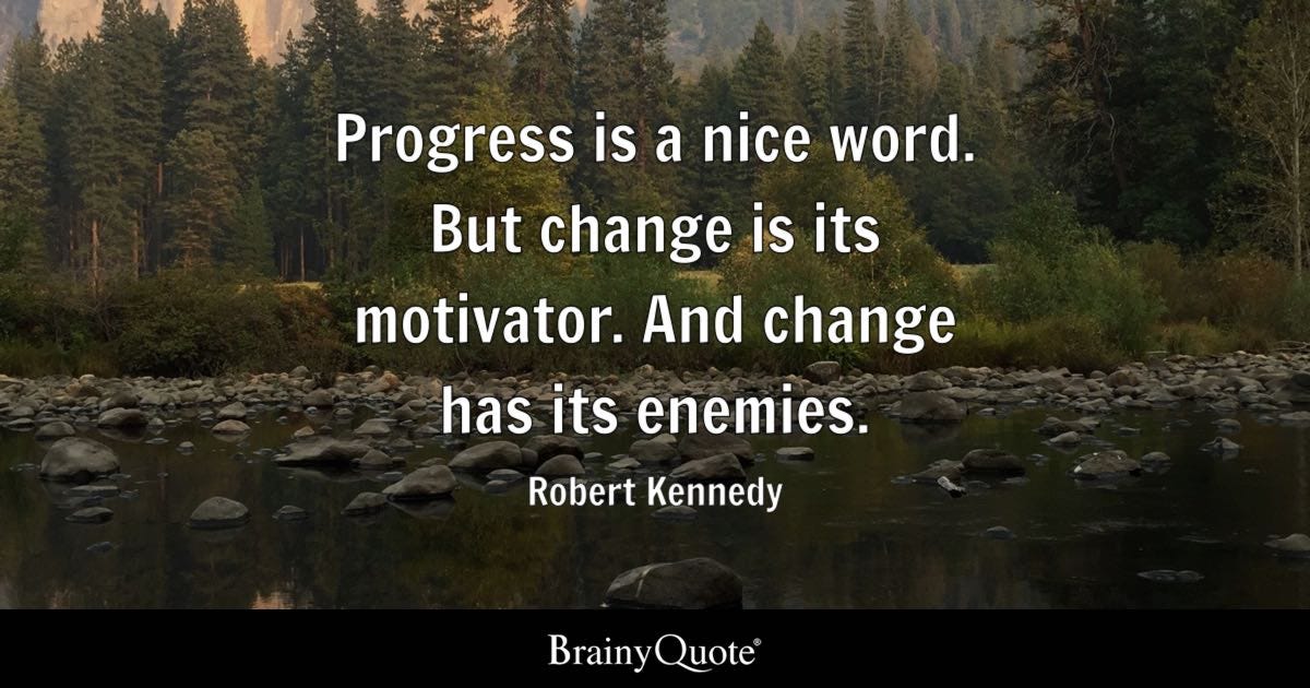 Progress is a nice word. But change is its motivator. And change has its enemies.