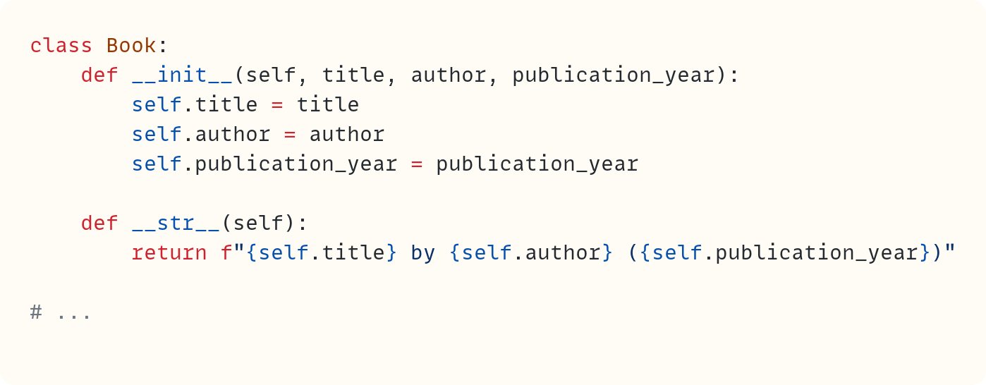 class Book:     def __init__(self, title, author, publication_year):         self.title = title         self.author = author         self.publication_year = publication_year      def __str__(self):         return f"{self.title} by {self.author} ({self.publication_year})"  # ...