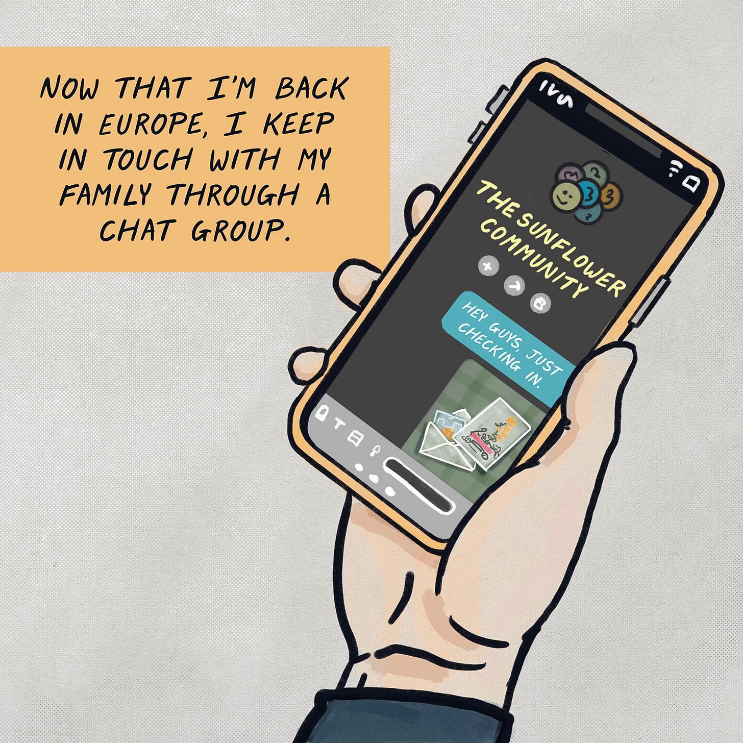NOW THAT I'M BACK IN EUROPE, I KEEP IN TOUCH WITH MY FAMILY THROUGH A CHAT GROUP. (Hand holding a phone displaying "The Sunflower Community' - 'Hey guys, just checking in.')