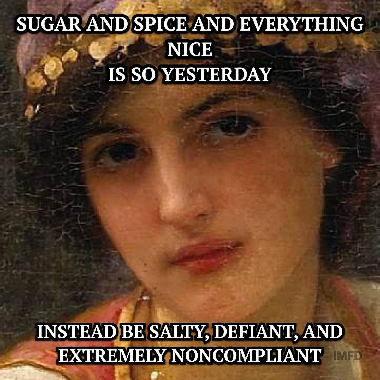 Old cracked painting of a woman with caption that reads
Sugar and spice and everything nice is so yesterday
Instead, be salty, defiant, and extremely noncompliant