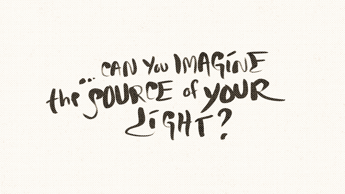 CAN YOU IMAGE THE SOURCE OF YOUR LIGHT?