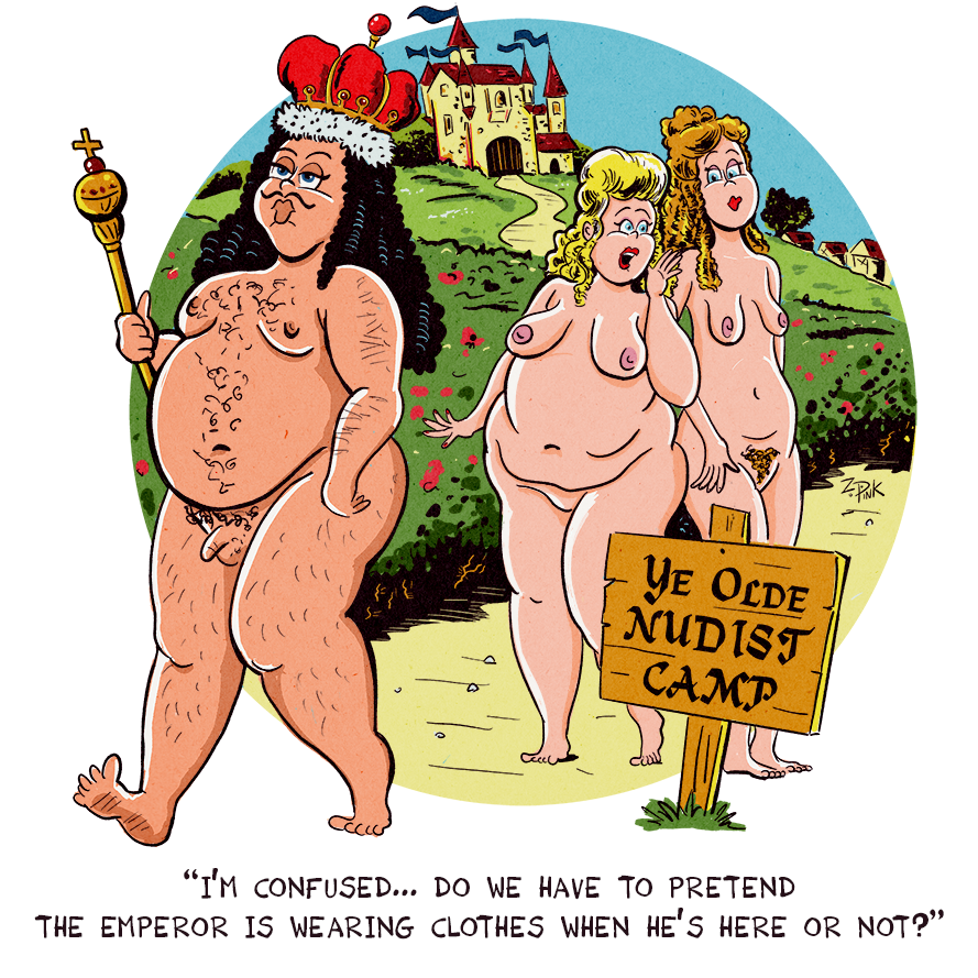 A pompous-looking man with an elaborate hairstyle and small mustache is walking down a garden path. He wears a large crown and carries a scepter. A fairy-tale castle is visible in the background, and a sign sticking out of the ground reads”Ye Olde Nudist Camp.” Two completely nude women are observing him from a discrete distance, one says, “I’m confused… do we have to have to pretend the emperor is wearing clothes when he’s here or not?”