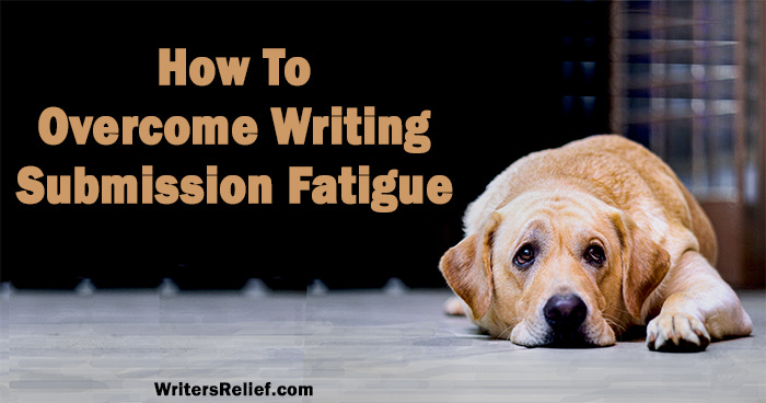 How To Overcome Writing Submission Fatigue | Writer’s Relief