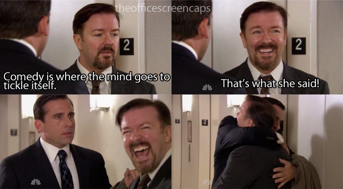The two "Michael Scott" and "David Brent"  characters from the Office, captioned "Comedy is where the mind goes to tickle itself" and "That's what she said!"