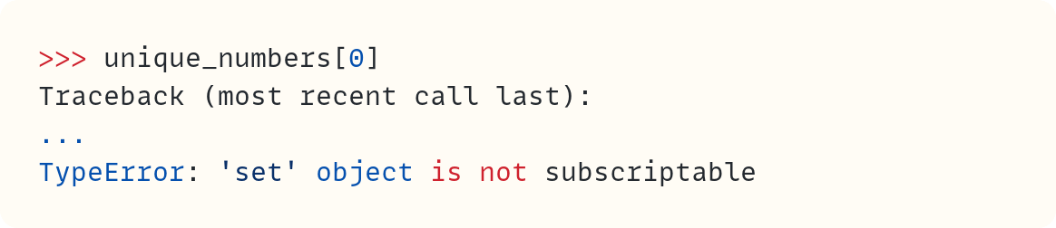 >>> unique_numbers[0] Traceback (most recent call last): ... TypeError: 'set' object is not subscriptable