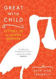 Great with Child: Letters to a Young Mother: Fennelly, Beth Ann:  9780393329780: Amazon.com: Books